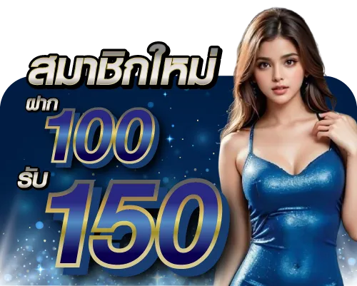 สมาชิกใหม่ ฝาก 100 รับ 150
