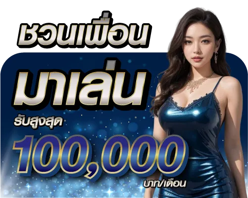 ชวนเพื่อนมาเล่น รับสูงสุด 100,000 บาท/เดือน